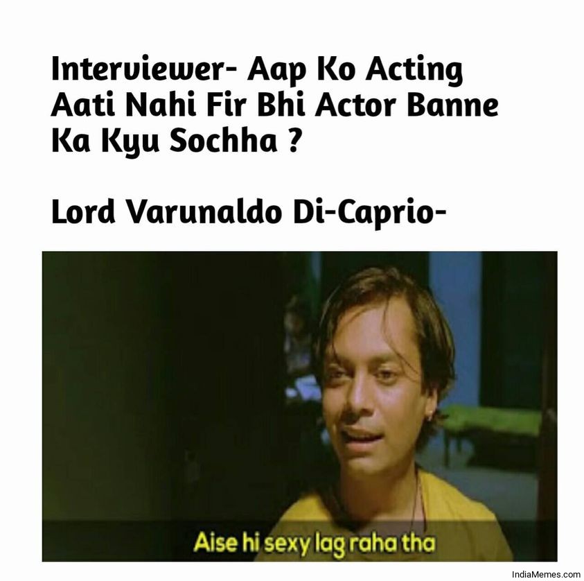 Apko acting nahi aati fir bhi actor banane ka kyu socha Aise hi Sexy lag raha tha meme.jpg