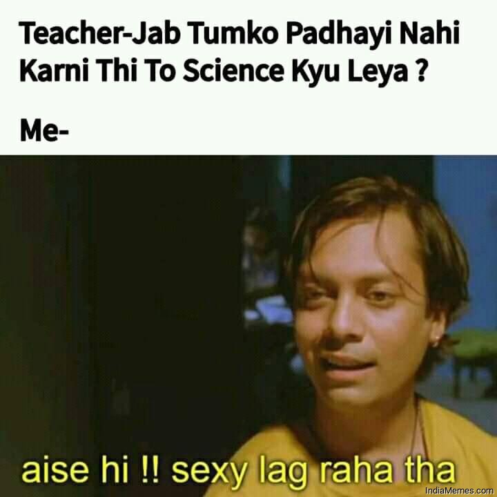 Jab tumko padhai nahi karni to science kyu liya Aise hi Sexy lag raha tha meme.jpg