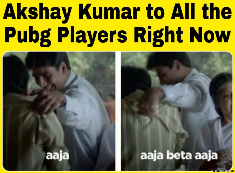 Akshay Kumar to all the pubg players right now Aaja aaja beta aaja meme.jpg