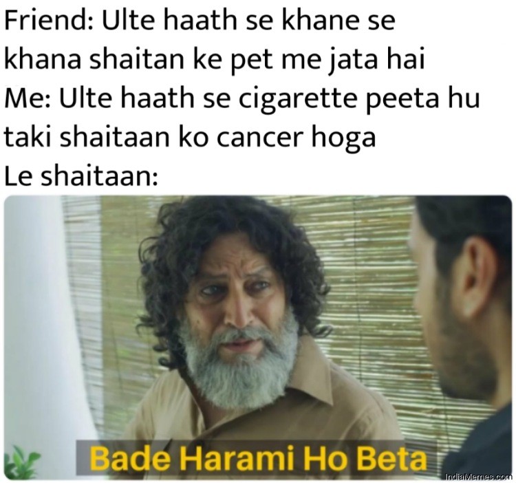 Ulte haath se cigarette pita hu taki shaitaan ho cancer ho jaye Bade harami ho beta meme.jpg