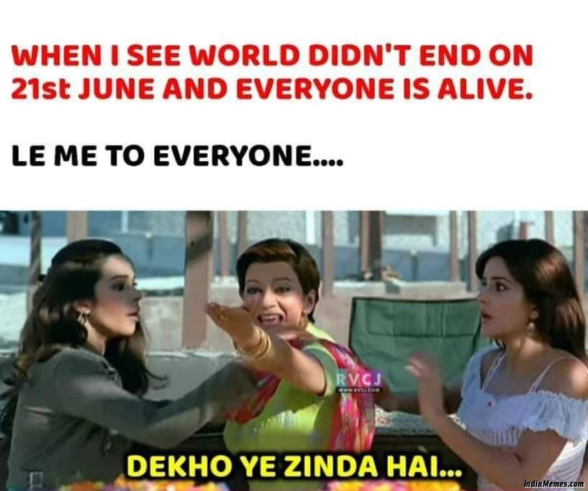 When I see world didnt end on 21st june and everyone is alive Dekho yeh zinda hai meme.jpg
