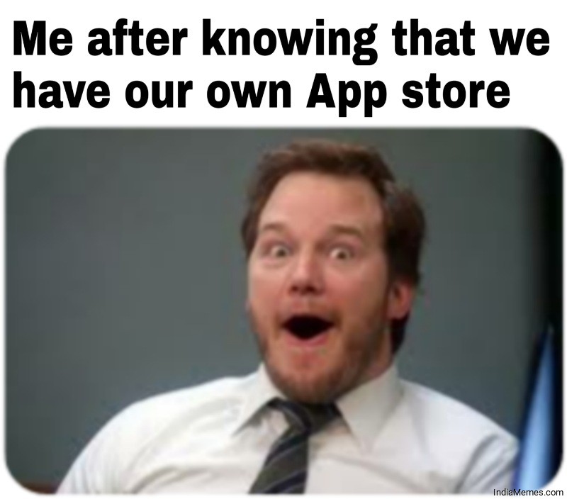 Me after knowing that we have our own app store meme.jpg