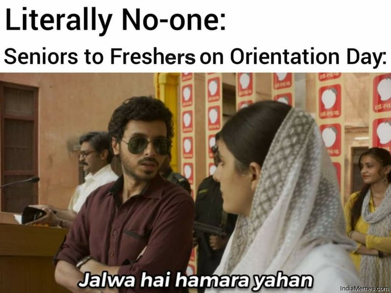 Literally noone Seniors to freshers on orientation day Jalwa hai hamara yahan meme.jpg