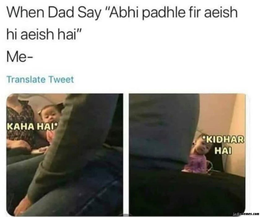 When dad says Abhi padh Le Fir aish hi aish hai Me Kaha hai kidhar hai meme.jpg