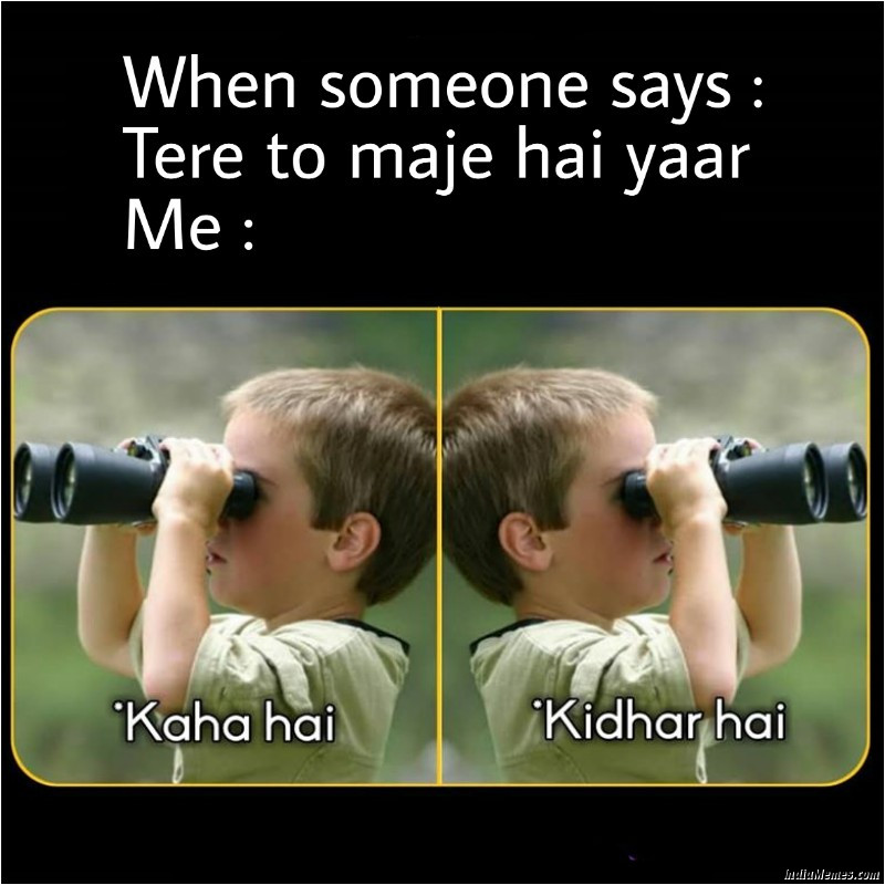 When someone says Tere to maje hai yaar Kaha hai kidhar hai meme.jpg