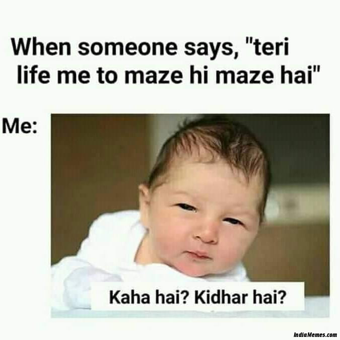 When someone says Teri life mein to maze hi maze hai Meanwhile me Kaha hai kidhar hai meme.jpg