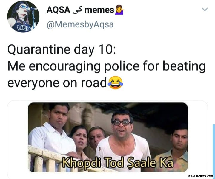 Quarantine day 10 Me encouraging police for beating everyone on road Khopdi tod saale ka meme.jpg