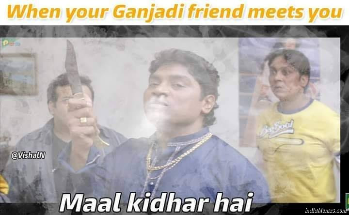 When your ganjadi friend meets you Maal kidhar hai meme.jpg