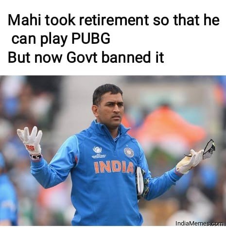 Mahi took retirement so that he can play pubg But now govt banned it meme.jpg