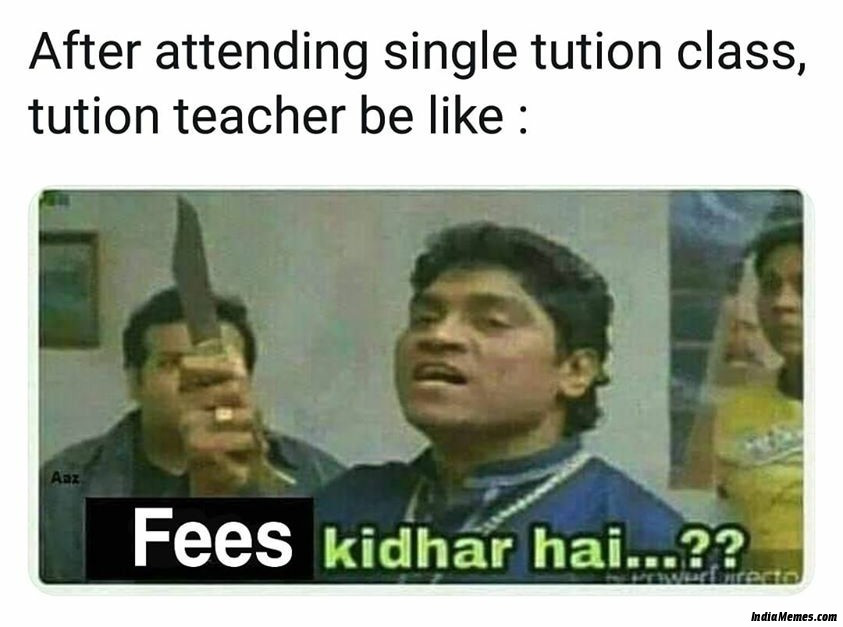 After attending single tuition class Tuition teacher be like Fees kidhar hai meme.jpg