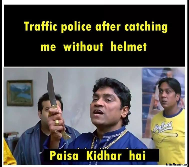 Traffic police after catching me without helmet Paisa kidhar hai meme.jpg