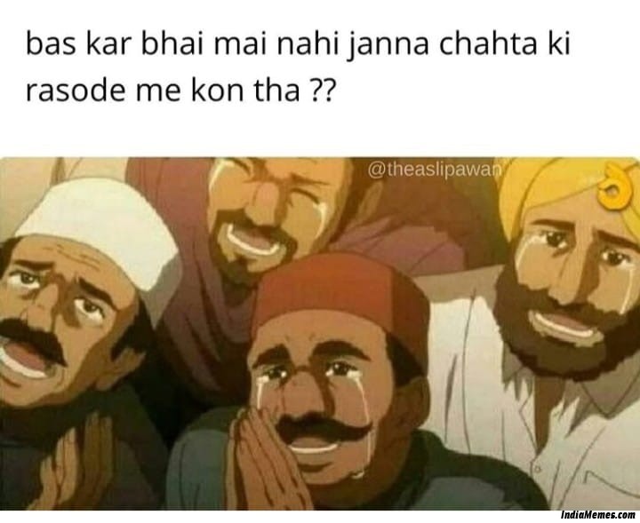 Bas kar bhai main nahi janna chahta ki rasode mein kaun tha meme.jpg