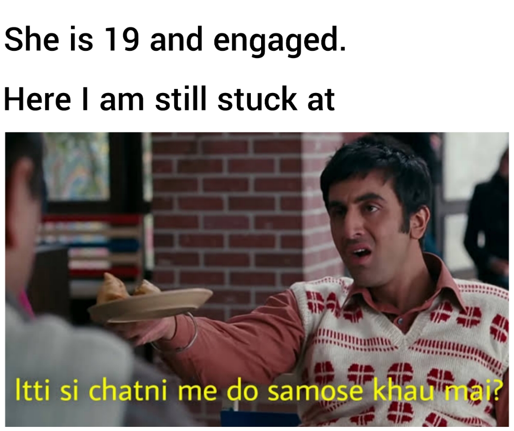 She is 19 and engaged. Here I am still stuck at meme.jpg