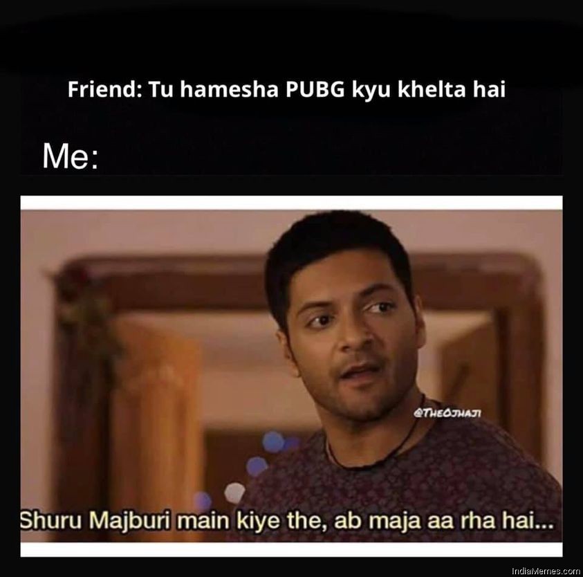 Friend Tu hamesha PUBG kyu khelta hai Shuru majboori mein kiye the ab maza aa raha hai meme.jpg