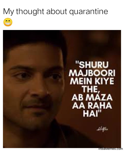 My thought about quarantine Shuru majboori mein kiye the ab maza aa raha hai meme.jpg