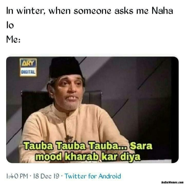 In winter when someone asks me Naha lo Tauba tauba tauba sara mood kharab kar diya meme.jpg