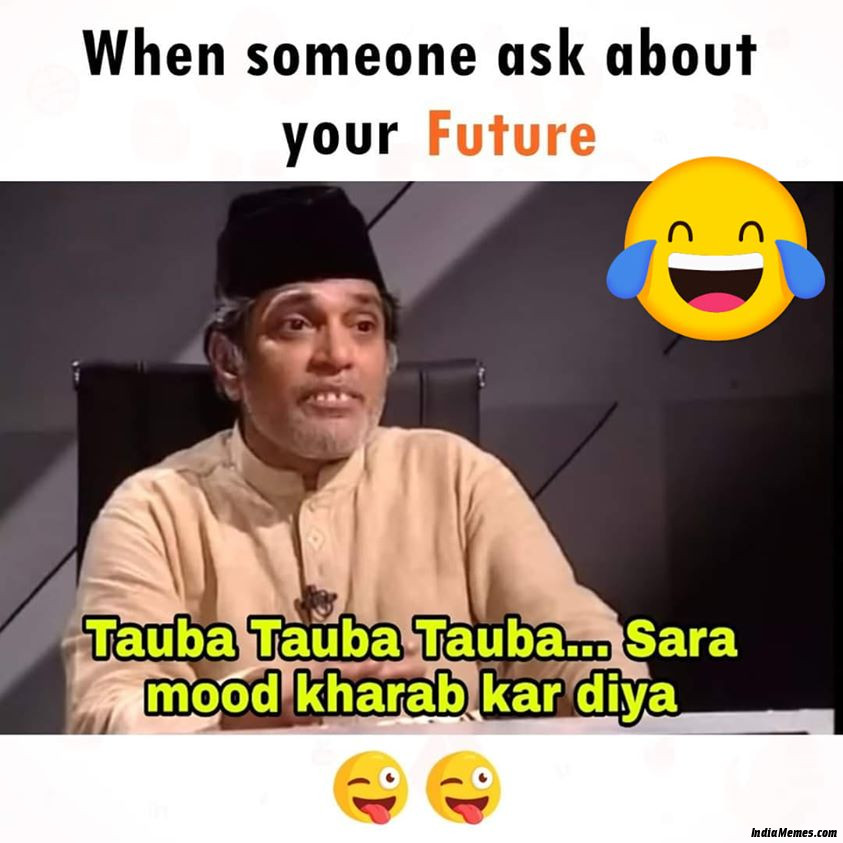 When someone ask about your future Tauba tauba tauba sara mood kharab kar diya meme.jpg