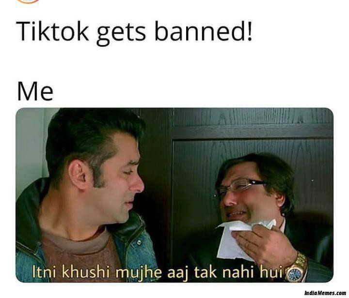 Tiktok banned Meanwhile me Itni khushi mujhe aaj tak nahi hui meme