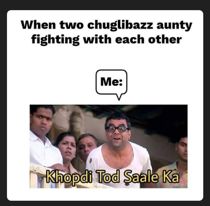 When two chuglibaaz aunties fighting with each other Me Khopdi tod saale ka meme