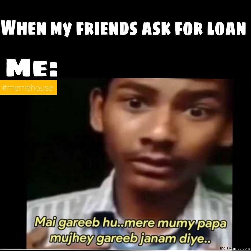When my friends ask me for loan Le me Main gareeb hu meme - IndiaMemes.com
