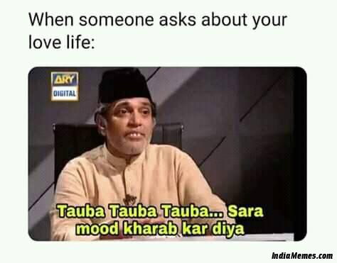 When someone asks about love life Tauba tauba tauba sara mood kharab kar diya meme