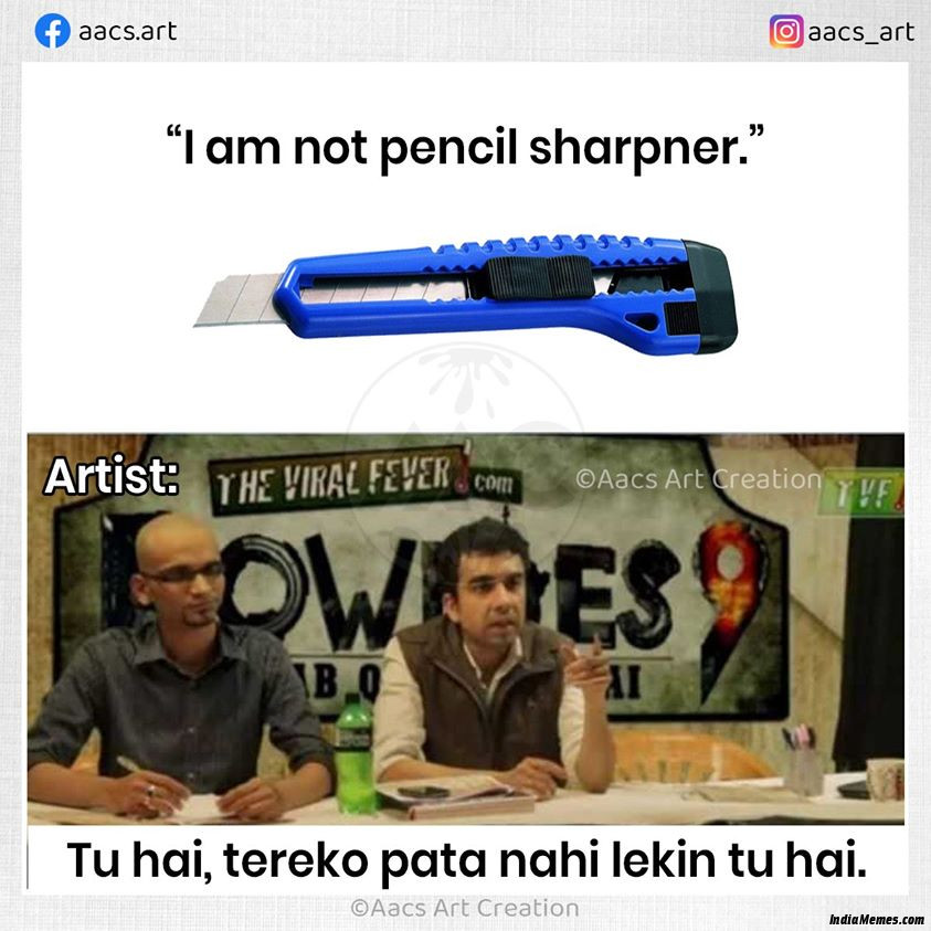 I am not a pencil sharpener Tu hai tere ko pata nahi hai lekin tu hai meme